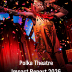POLKA THEATRE RELEASES ITS 2026 IMPACT REPORT REVEALLING THE SCALE AND REACH OF ITS VITAL WORK FOR CHILDREN ACROSS THE UK